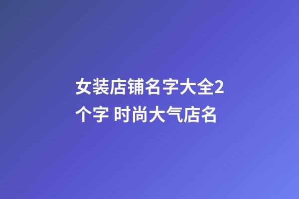 女装店铺名字大全2个字 时尚大气店名-第1张-店铺起名-玄机派